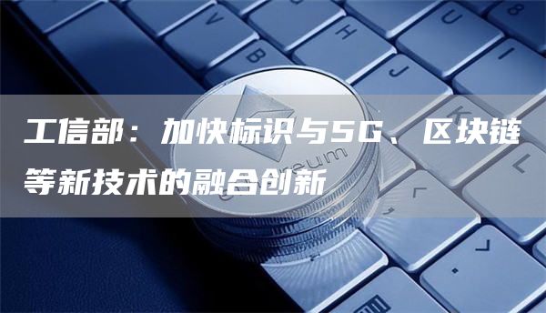 工信部重视区块链技术嘛(工信部重视区块链技术嘛知乎) 工信部重视区块链技术嘛(工信部重视区块链技术嘛知乎)