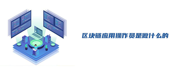 区块链应用操作员职业工种(区块链应用操作员国家职业技能标准)